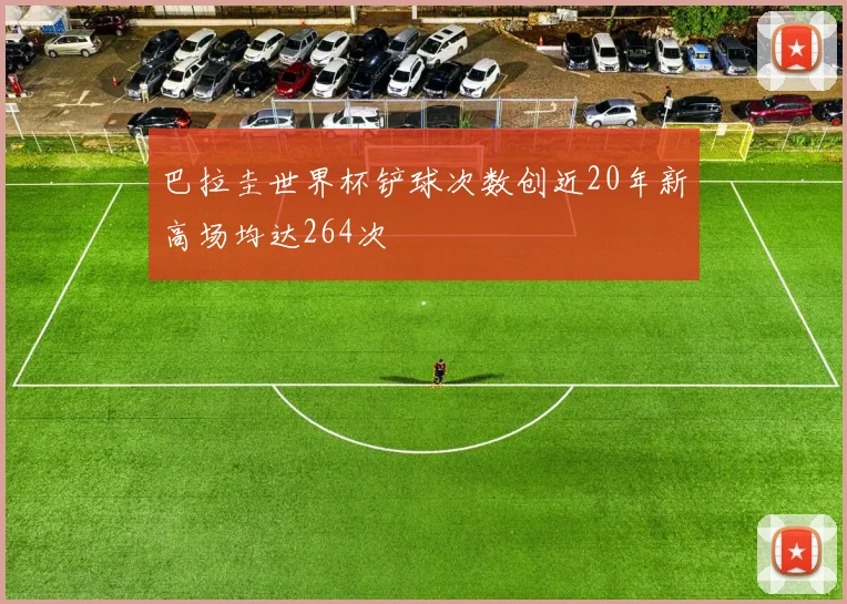 巴拉圭世界杯铲球次数创近20年新高场均达264次