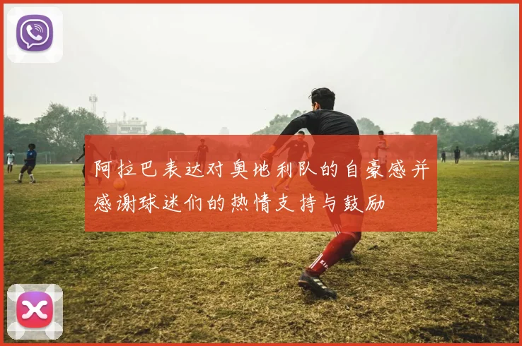 阿拉巴表达对奥地利队的自豪感并感谢球迷们的热情支持与鼓励