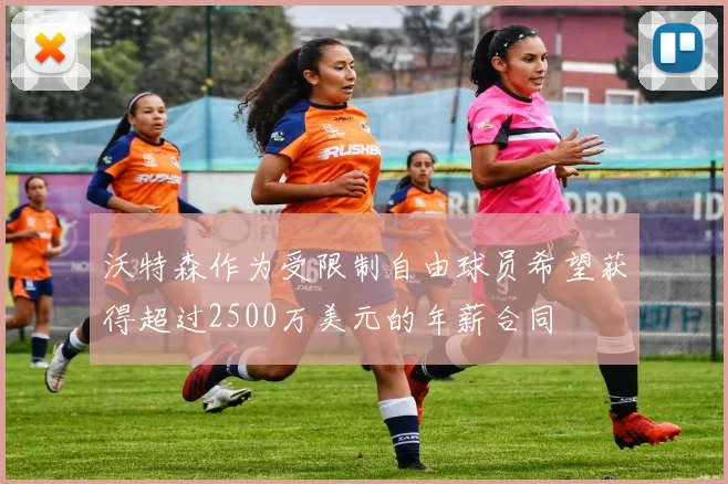 沃特森作为受限制自由球员希望获得超过2500万美元的年薪合同