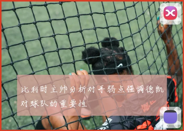 比利时主帅分析对手弱点强调德凯对球队的重要性