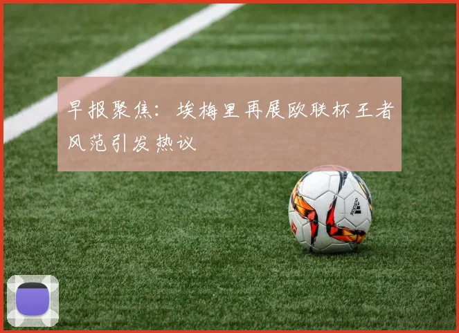 早报聚焦：埃梅里再展欧联杯王者风范引发热议