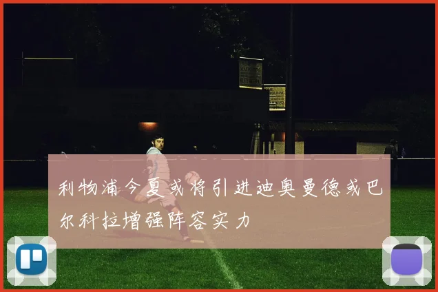 利物浦今夏或将引进迪奥曼德或巴尔科拉增强阵容实力