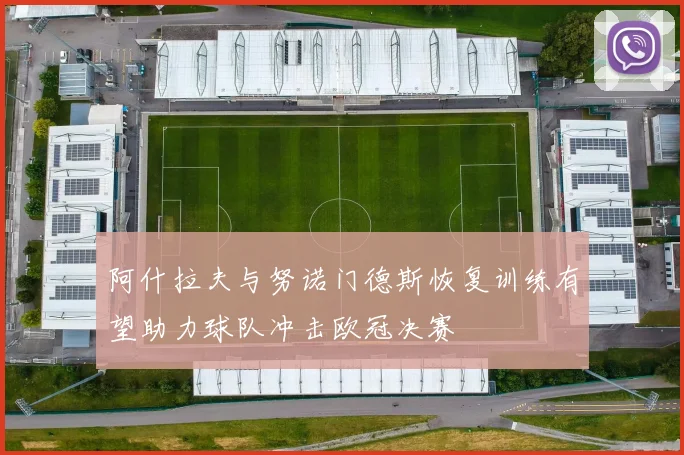 阿什拉夫与努诺门德斯恢复训练有望助力球队冲击欧冠决赛