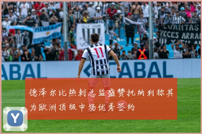 德泽尔比热刺总监盛赞托纳利称其为欧洲顶级中场优秀签约