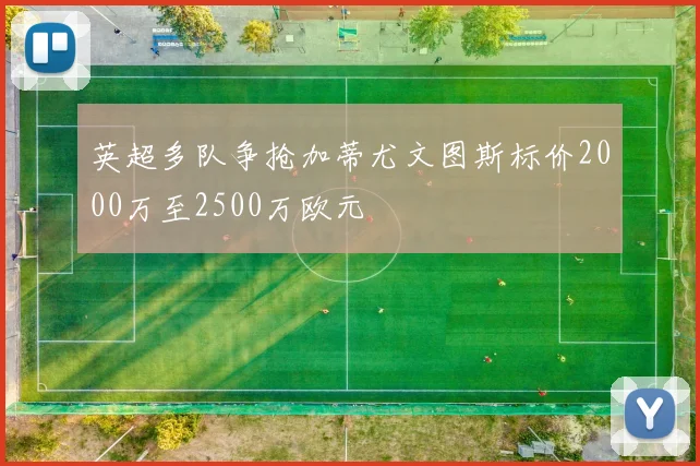 英超多队争抢加蒂尤文图斯标价2000万至2500万欧元