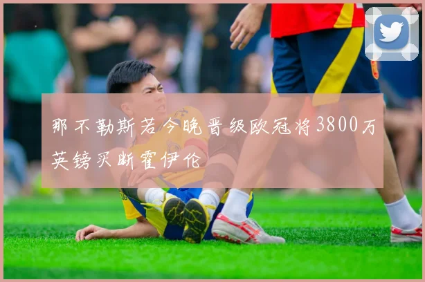 那不勒斯若今晚晋级欧冠将3800万英镑买断霍伊伦
