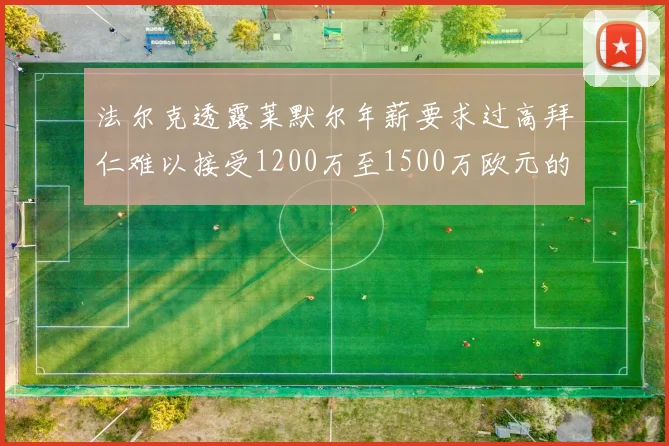 法尔克透露莱默尔年薪要求过高拜仁难以接受1200万至1500万欧元的报价