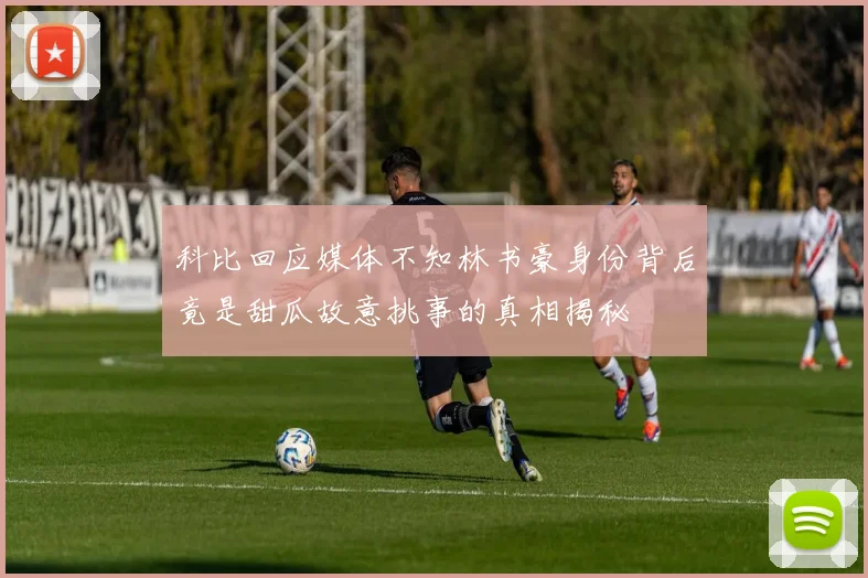 科比回应媒体不知林书豪身份背后竟是甜瓜故意挑事的真相揭秘
